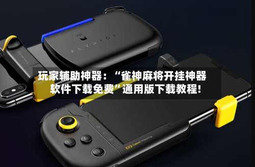 玩家辅助神器：“雀神麻将开挂神器软件下载免费”通用版下载教程!-第1张图片