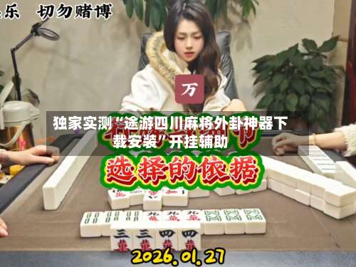 独家实测“途游四川麻将外卦神器下载安装”开挂辅助-第1张图片