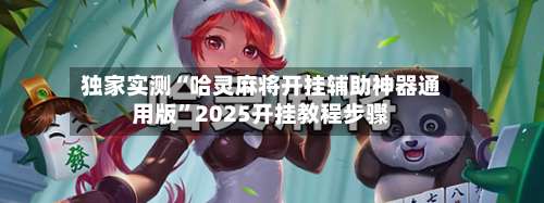 独家实测“哈灵麻将开挂辅助神器通用版	”2025开挂教程步骤-第2张图片