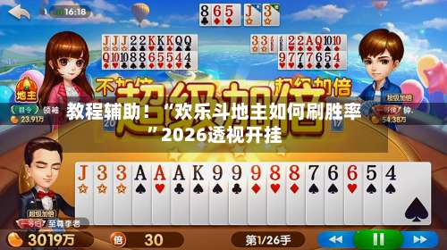 教程辅助！“欢乐斗地主如何刷胜率”2026透视开挂-第1张图片