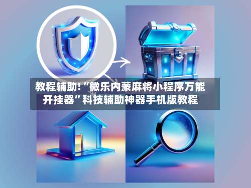 教程辅助!“微乐内蒙麻将小程序万能开挂器”科技辅助神器手机版教程-第1张图片