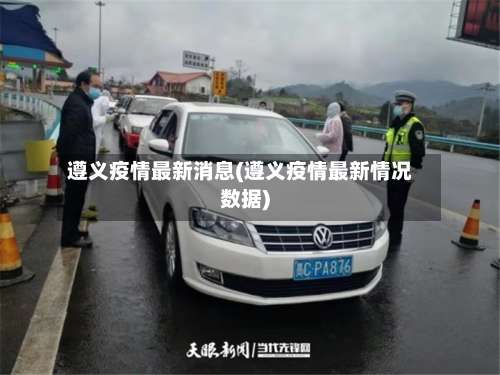 遵义疫情最新消息(遵义疫情最新情况数据)-第1张图片