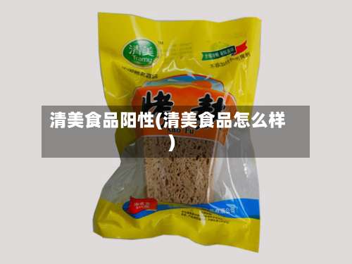清美食品阳性(清美食品怎么样)-第2张图片
