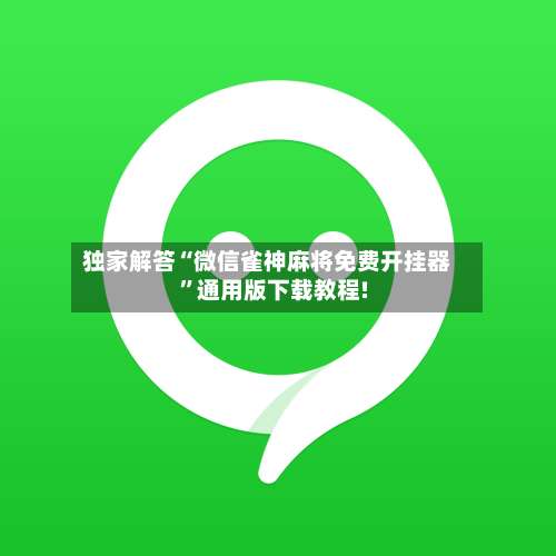 独家解答“微信雀神麻将免费开挂器”通用版下载教程!-第1张图片