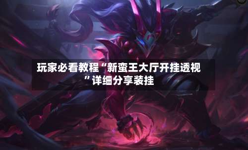 玩家必看教程“新蛮王大厅开挂透视”详细分享装挂-第3张图片