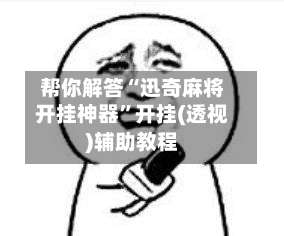 帮你解答“迅奇麻将开挂神器	”开挂(透视)辅助教程-第1张图片