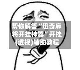 帮你解答“迅奇麻将开挂神器”开挂(透视)辅助教程-第2张图片