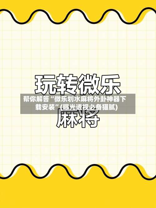 帮你解答“微乐划水麻将外卦神器下载安装”(曝光透视必备猫腻)-第1张图片