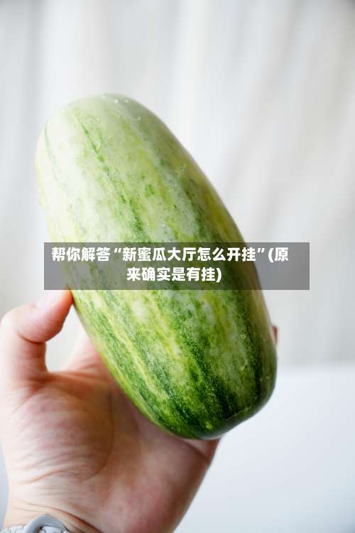 帮你解答“新蜜瓜大厅怎么开挂	”(原来确实是有挂)-第2张图片