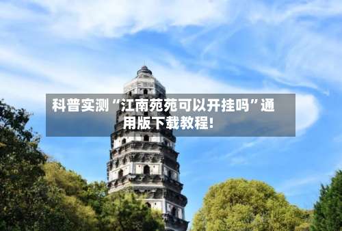 科普实测“江南苑苑可以开挂吗”通用版下载教程!-第1张图片