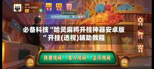 必备科技“哈灵麻将开挂神器安卓版	”开挂(透视)辅助教程-第1张图片