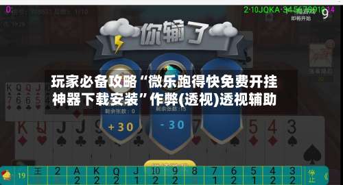 玩家必备攻略“微乐跑得快免费开挂神器下载安装	”作弊(透视)透视辅助-第1张图片