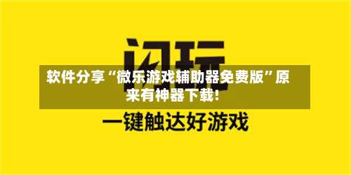 软件分享“微乐游戏辅助器免费版”原来有神器下载!-第2张图片