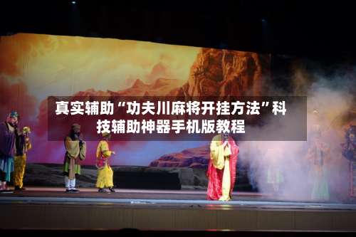 真实辅助“功夫川麻将开挂方法”科技辅助神器手机版教程-第1张图片