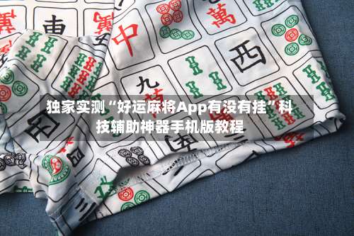 独家实测“好运麻将App有没有挂	”科技辅助神器手机版教程-第2张图片