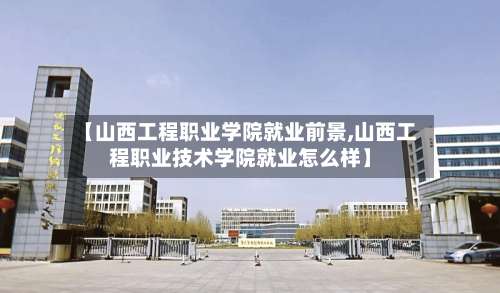 【山西工程职业学院就业前景,山西工程职业技术学院就业怎么样】-第1张图片