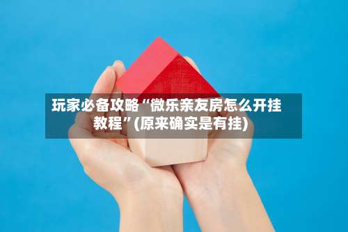 玩家必备攻略“微乐亲友房怎么开挂教程	”(原来确实是有挂)-第1张图片