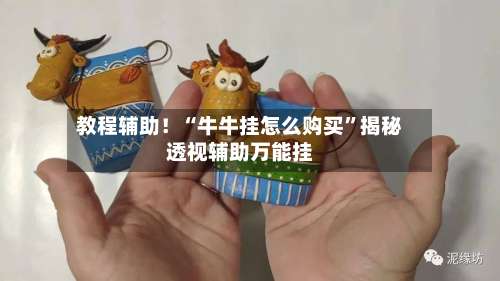 教程辅助！“牛牛挂怎么购买”揭秘透视辅助万能挂-第1张图片