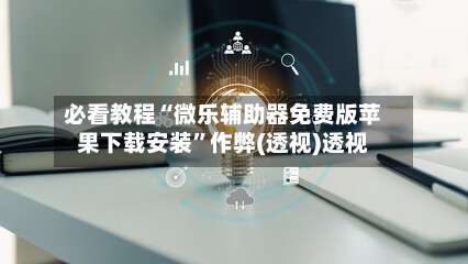 必看教程“微乐辅助器免费版苹果下载安装	”作弊(透视)透视-第1张图片