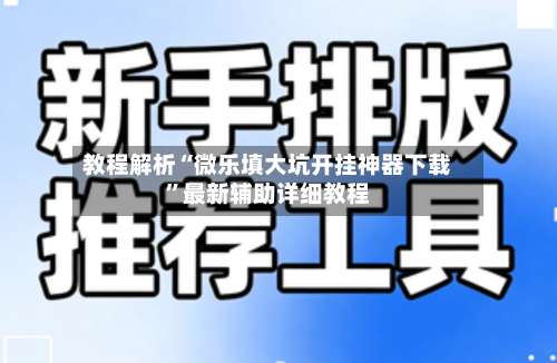 教程解析“微乐填大坑开挂神器下载”最新辅助详细教程-第2张图片
