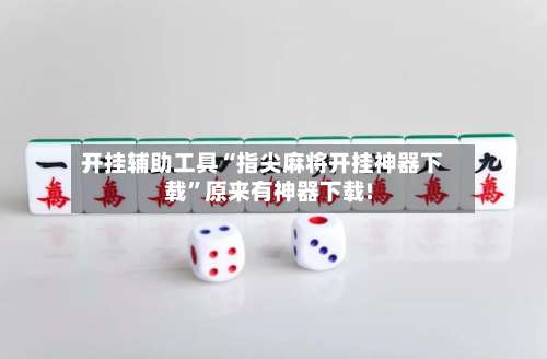 开挂辅助工具“指尖麻将开挂神器下载”原来有神器下载!-第1张图片