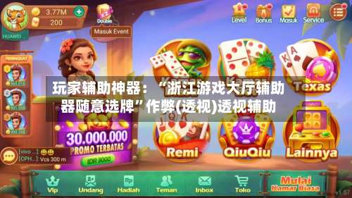 玩家辅助神器：“浙江游戏大厅辅助器随意选牌	”作弊(透视)透视辅助-第1张图片