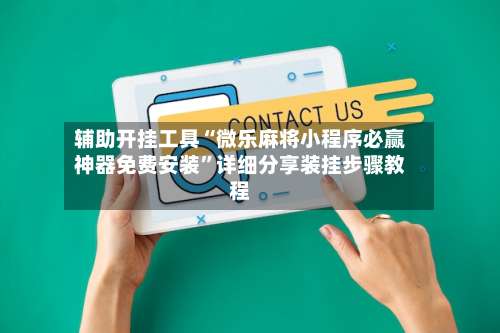 辅助开挂工具“微乐麻将小程序必赢神器免费安装	”详细分享装挂步骤教程-第2张图片