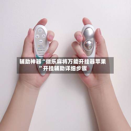 辅助神器“微乐麻将万能开挂器苹果”开挂辅助详细步骤-第1张图片