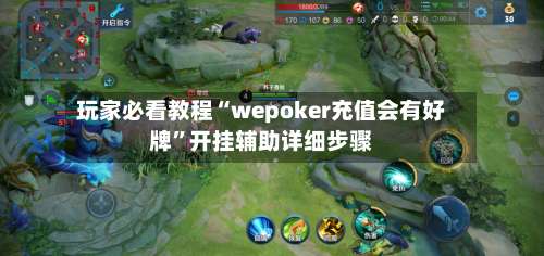 玩家必看教程“wepoker充值会有好牌	”开挂辅助详细步骤-第1张图片