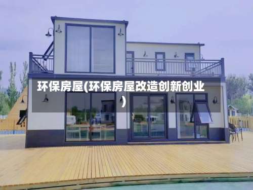 环保房屋(环保房屋改造创新创业)-第1张图片
