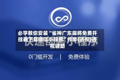 必学教你安装“雀神广东麻将免费开挂器下载微信小程序”作弊(透视)透视辅助-第2张图片