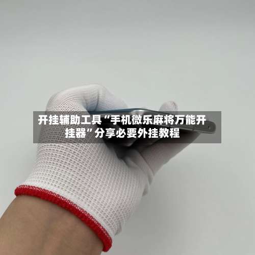 开挂辅助工具“手机微乐麻将万能开挂器”分享必要外挂教程-第1张图片