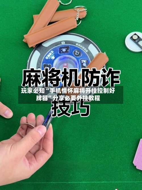 玩家必知“手机情怀麻将开挂控制好牌器”分享必要外挂教程-第2张图片