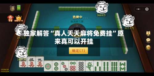 独家解答“真人天天麻将免费挂”原来真可以开挂-第1张图片