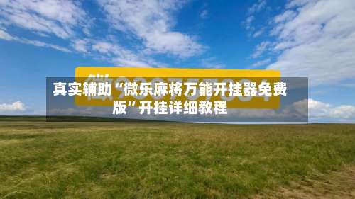 真实辅助“微乐麻将万能开挂器免费版”开挂详细教程-第1张图片