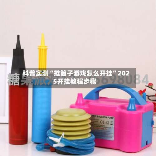 科普实测“推筒子游戏怎么开挂	”2025开挂教程步骤-第1张图片