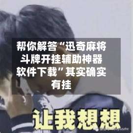 帮你解答“迅奇麻将斗牌开挂辅助神器软件下载”其实确实有挂-第1张图片