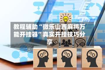 教程辅助“微乐山西麻将万能开挂器”真实开挂技巧分享-第2张图片
