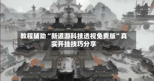 教程辅助“新道游科技透视免费版”真实开挂技巧分享-第1张图片