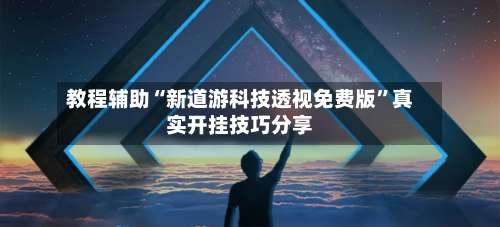 教程辅助“新道游科技透视免费版”真实开挂技巧分享-第3张图片