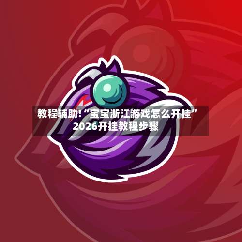 教程辅助!“宝宝浙江游戏怎么开挂”2026开挂教程步骤-第1张图片