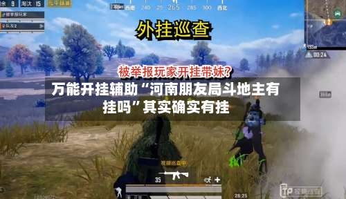 万能开挂辅助“河南朋友局斗地主有挂吗	”其实确实有挂-第1张图片