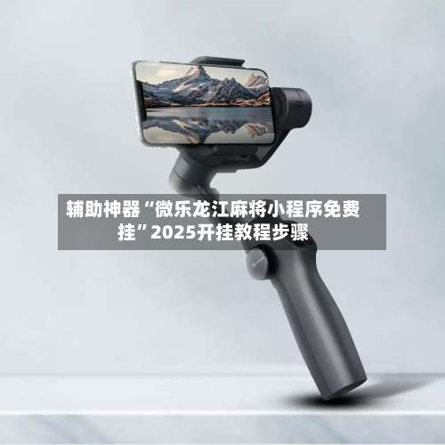 辅助神器“微乐龙江麻将小程序免费挂”2025开挂教程步骤-第1张图片