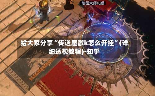 给大家分享“传送屋激k怎么开挂	”(详细透视教程)-知乎-第1张图片