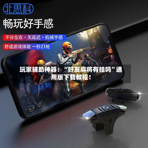 玩家辅助神器：“好友麻将有挂吗”通用版下载教程！-第1张图片