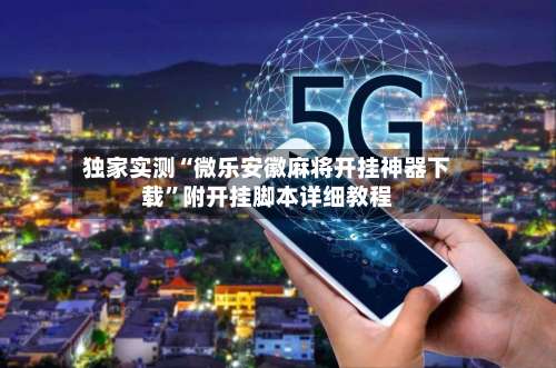 独家实测“微乐安徽麻将开挂神器下载	”附开挂脚本详细教程-第1张图片