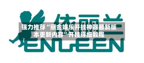 强力推荐“丽金娱乐开挂神器最新版本更新内容”开挂详细教程-第1张图片