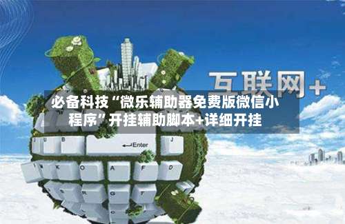 必备科技“微乐辅助器免费版微信小程序	”开挂辅助脚本+详细开挂-第1张图片