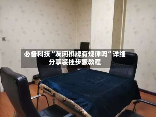 必备科技“友闲棋牌有规律吗”详细分享装挂步骤教程-第1张图片
