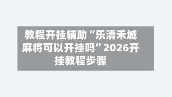 教程开挂辅助“乐清禾城麻将可以开挂吗	”2026开挂教程步骤-第3张图片